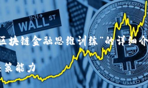 内容安排说明：接下来我将为您呈现关于“区块链金融思维训练”的详细介绍，包括符合的、相关关键词和问题的解答。

如何进行区块链金融思维训练，提升金融决策能力
