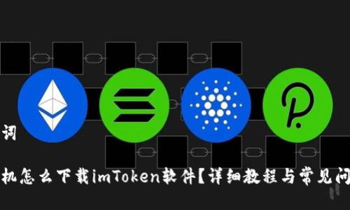 和关键词

苹果手机怎么下载imToken软件？详细教程与常见问题解析