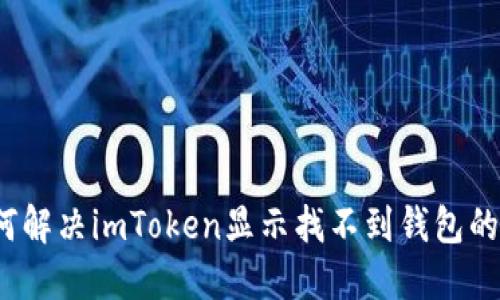  如何解决imToken显示找不到钱包的问题