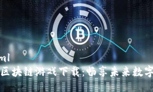 ```xml
最新区块链游戏下载：畅享未来数字娱乐