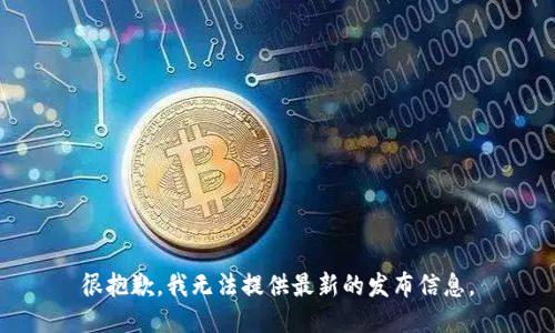 很抱歉，我无法提供最新的发布信息。