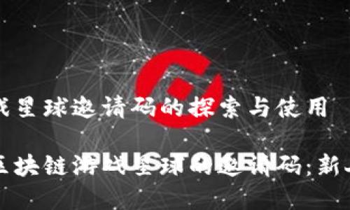 区域链游戏星球邀请码的探索与使用

如何获取区块链游戏星球的邀请码：新人用户指南