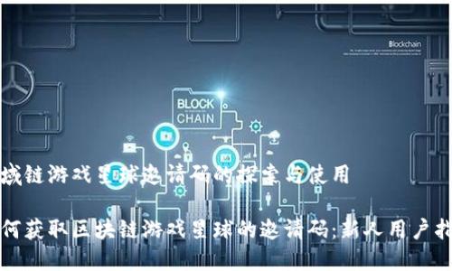 区域链游戏星球邀请码的探索与使用

如何获取区块链游戏星球的邀请码：新人用户指南