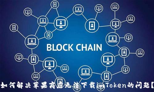   
如何解决苹果商店无法下载imToken的问题？