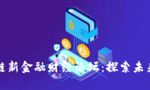 首届全球区块链新金融财经论坛：探索未来金融的新机遇