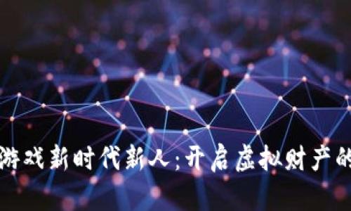 区块链游戏新时代新人：开启虚拟财产的新天地