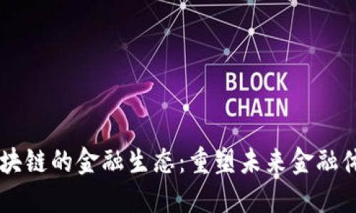 区块链的金融生态：重塑未来金融体系