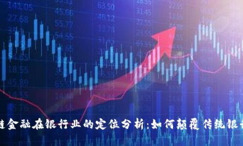 区块链金融在银行业的定位分析：如何颠覆传统银行业务