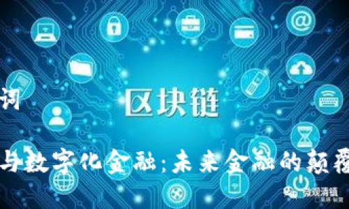 和关键词

区块链与数字化金融：未来金融的颠覆性变革