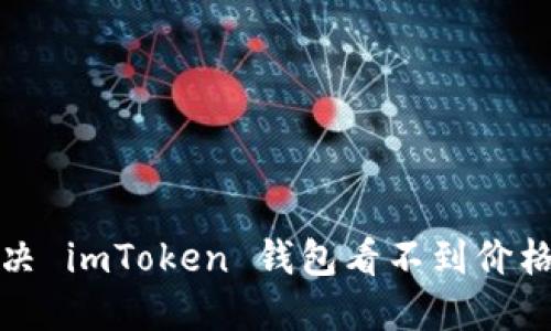 如何解决 imToken 钱包看不到价格的问题