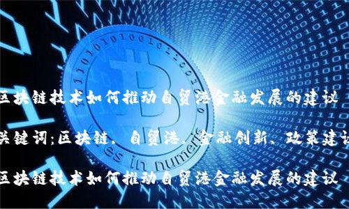 区块链技术如何推动自贸港金融发展的建议

关键词：区块链, 自贸港, 金融创新, 政策建议

区块链技术如何推动自贸港金融发展的建议