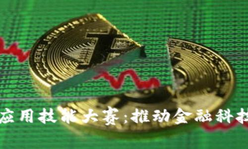 区块链金融科技应用技能大赛：推动金融科技创新与人才培养