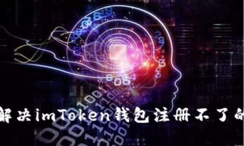 如何解决imToken钱包注册不了的问题