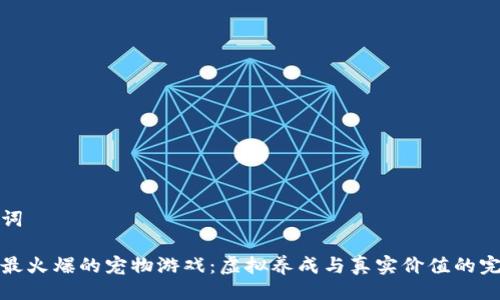 与关键词

区块链最火爆的宠物游戏：虚拟养成与真实价值的完美结合