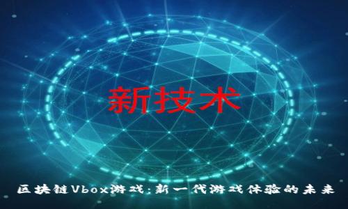 区块链Vbox游戏：新一代游戏体验的未来