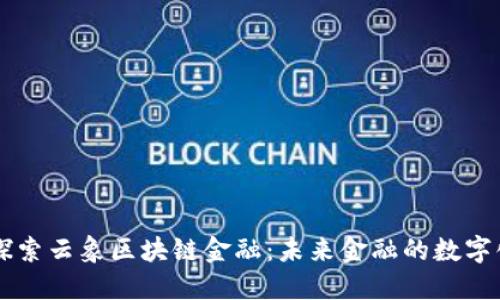 深入探索云象区块链金融：未来金融的数字化变革