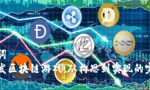 和关键词  
如何开发区块链游戏：从构思到实现的完整指南