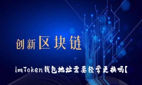 imToken钱包地址需要经常更换吗？
