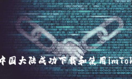 如何在中国大陆成功下载和使用imToken钱包