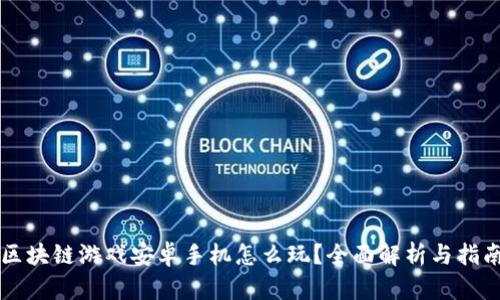 区块链游戏安卓手机怎么玩？全面解析与指南
