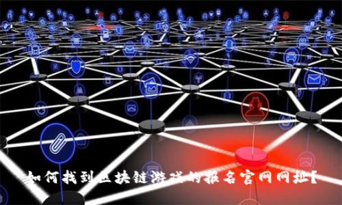 如何找到区块链游戏的报名官网网址？