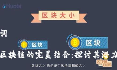 与关键词

金融与区块链的完美结合：探讨其潜力与挑战