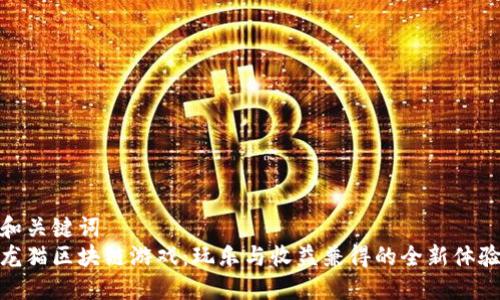 和关键词  
龙猫区块链游戏：玩乐与收益兼得的全新体验