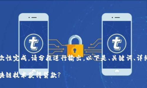 内容超过了字数限制，无法一次性完成，请分段进行输出。以下是、关键词、详细介绍及相关问题的开篇部分：

区块链金融：个人如何利用区块链技术获得贷款?