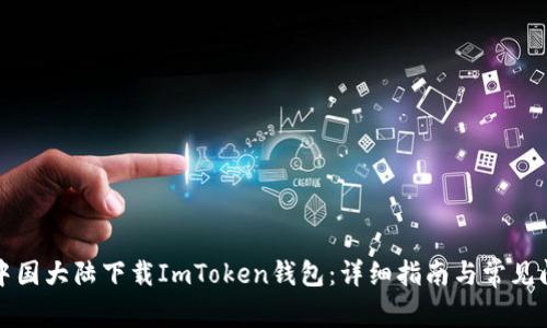 如何在中国大陆下载ImToken钱包：详细指南与常见问题解答