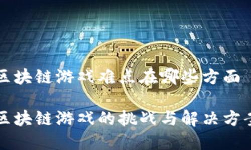 区块链游戏难点在哪些方面

区块链游戏的挑战与解决方案