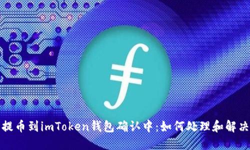 火币提币到imToken钱包确认中：如何处理和解决问题