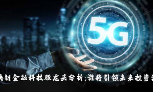 区块链金融科技股龙头分析：谁将引领未来投资浪潮