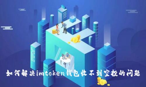 如何解决imtoken钱包收不到空投的问题