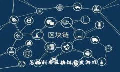 : 怎样利用区块链开发游戏