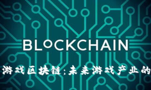 高科技的游戏区块链：未来游戏产业的转型革命