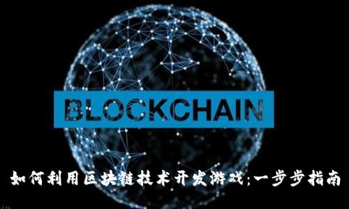 如何利用区块链技术开发游戏：一步步指南