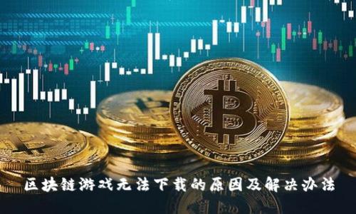 区块链游戏无法下载的原因及解决办法