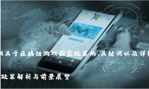 你好！我将帮您提供关于区块链游戏国家政策的、关键词以及详细介绍和相关问题。

与关键词
区块链游戏的国家政策解析与前景展望