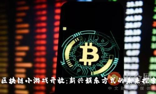 区块链小游戏开放：新兴娱乐方式的未来探索