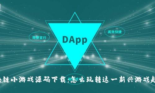 区块链小游戏源码下载：怎么玩转这一新兴游戏趋势？