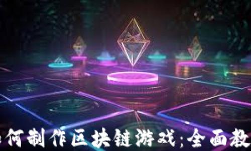 
如何制作区块链游戏：全面教程