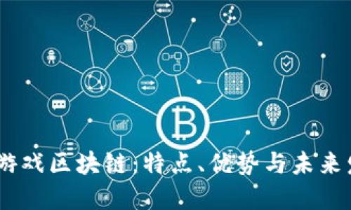 了解18游戏区块链：特点、优势与未来发展趋势