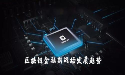 区块链金融新战场发展趋势
