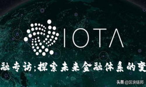 区块链金融专访：探索未来金融体系的变革与机遇