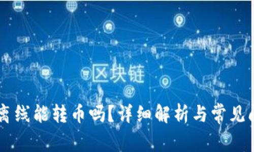 im钱包离线能转币吗？详细解析与常见问题解答