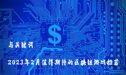 与关键词

2023年2月值得期待的区块链游戏推荐