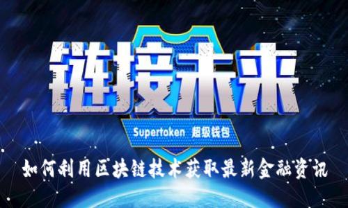 如何利用区块链技术获取最新金融资讯