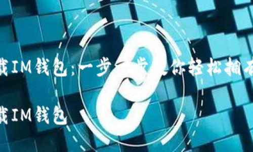 如何下载IM钱包：一步一步教你轻松拥有IM钱包

如何下载IM钱包