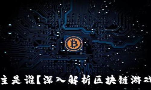  
区块链游戏教主是谁？深入解析区块链游戏的发展与未来