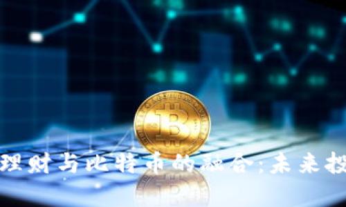 区块链金融理财与比特币的融合：未来投资的新机遇